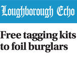 LOUGHBOROUGH ECHO NEWS FEATURE - FREE TAGGING KITS TO FOIL BURGLARS